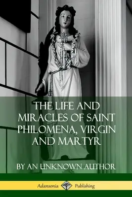 Vita e miracoli di Santa Filomena, Vergine e Martire - The Life and Miracles of Saint Philomena, Virgin and Martyr