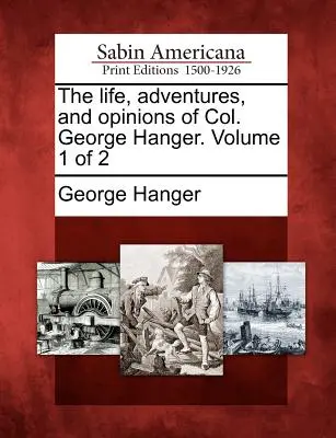 La vita, le avventure e le opinioni del colonnello George Hanger. Volume 1 di 2 - The Life, Adventures, and Opinions of Col. George Hanger. Volume 1 of 2