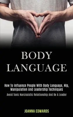 Il linguaggio del corpo: Come influenzare le persone con il linguaggio del corpo, la Nlp, la manipolazione e le tecniche di leadership (Evitare le relazioni narcisistiche tossiche). - Body Language: How to Influence People With Body Language, Nlp, Manipulation and Leadership Techniques (Avoid Toxic Narcissistic Rela