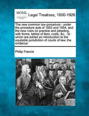 La nuova procedura di Common Law: In base alle leggi sulla procedura del 1852 e del 1854, e alle nuove regole sulla pratica e sul patrocinio, con moduli, tabelle di onorari, ecc. - The New Common Law Procedure: Under the Procedure Acts of 1852 and 1854, and the New Rules on Practice and Pleading, with Forms, Tables of Fees, Cos