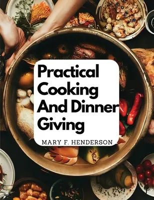 La cucina pratica e l'offerta di cene: Un trattato che contiene istruzioni pratiche per cucinare - Practical Cooking And Dinner Giving: A Treatise Containing Practical Instructions In Cooking