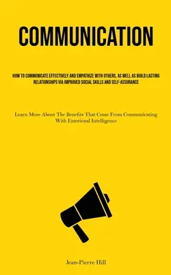Comunicazione: Come comunicare in modo efficace ed entrare in empatia con gli altri, oltre a costruire relazioni durature grazie a un miglioramento della comunicazione sociale. - Communication: How To Communicate Effectively And Empathize With Others, As Well As Build Lasting Relationships Via Improved Social S