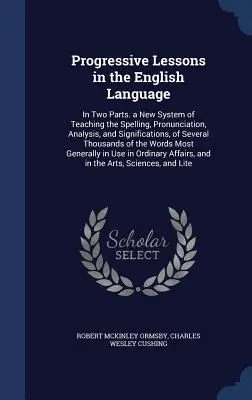 Lezioni progressive di lingua inglese: In due parti. Un nuovo sistema di insegnamento dell'ortografia, della pronuncia, dell'analisi e dei significati di sette parole. - Progressive Lessons in the English Language: In Two Parts. a New System of Teaching the Spelling, Pronunciation, Analysis, and Significations, of Seve