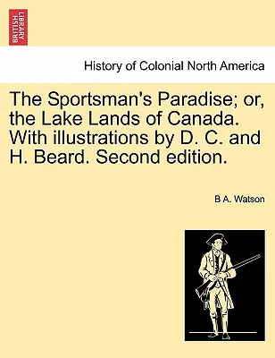 Il paradiso degli sportivi; o, le terre lacustri del Canada. con illustrazioni di D. C. e H. Beard. Seconda edizione. - The Sportsman's Paradise; Or, the Lake Lands of Canada. with Illustrations by D. C. and H. Beard. Second Edition.