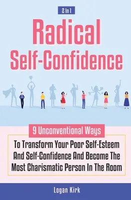 Fiducia radicale in se stessi 2 in 1: 9 modi non convenzionali per trasformare la vostra scarsa autostima e fiducia in voi stessi e diventare la persona più carismatica della vostra vita. - Radical Self-Confidence 2 In 1: 9 Unconventional Ways To Transform Your Poor Self-Esteem And Self-Confidence And Become The Most Charismatic Person In
