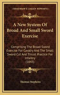 Un nuovo sistema di esercizi di spada larga e piccola: Comprendente l'esercizio di spada larga per la cavalleria e l'esercizio di spada piccola con taglio e spinta per i bambini. - A New System Of Broad And Small Sword Exercise: Comprising The Broad Sword Exercise For Cavalry And The Small Sword Cut And Thrust Practice For Infant