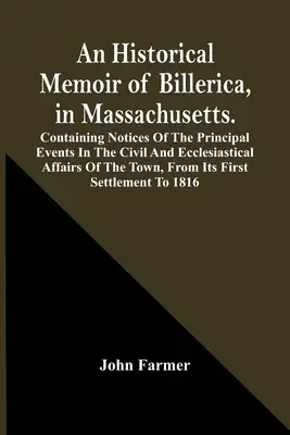Memorie storiche di Billerica, nel Massachusetts. Contiene notizie sui principali avvenimenti degli affari civili ed ecclesiastici della città. - An Historical Memoir Of Billerica, In Massachusetts. Containing Notices Of The Principal Events In The Civil And Ecclesiastical Affairs Of The Town, F