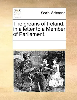 I lamenti dell'Irlanda: In una lettera a un membro del Parlamento. - The Groans of Ireland: In a Letter to a Member of Parliament.