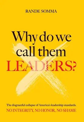 Perché li chiamiamo leader? Il vergognoso crollo degli standard di leadership in America. Nessuna integrità. Niente onore. Nessuna vergogna. - Why Do We Call Them Leaders?: The disgraceful collapse of America's leadership standards. No integrity. No honor. No shame.