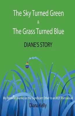 Il cielo si è fatto verde e l'erba si è fatta blu Storia di Diane: (Il mio viaggio personale come persona importante per un transessuale M2F) - The Sky Turned Green & The Grass Turned Blue Diane's Story: (My Personal Journey as the Significant Other to an M2F Transsexual)