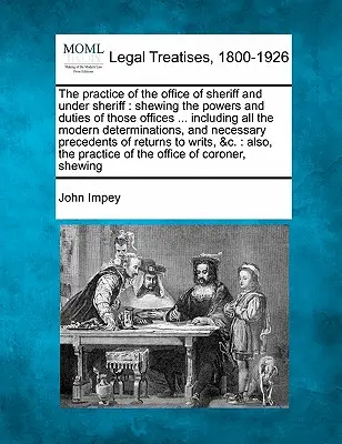 The practice of the office of sheriff and under sheriff: shewing the powers and duties of those offices ... including all the modern determinations, a