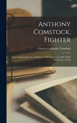 Anthony Comstock, combattente: Alcune impressioni di una vita di avventure in conflitto con le potenze del male - Anthony Comstock, Fighter: Some Impressions of a Lifetime of Adventure in Conflict With the Powers of Evil