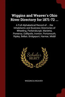 L'annuario del fiume Ohio di Wiggins e Weaver per il 1871-72...: Un elenco alfabetico completo ... degli abitanti e degli affari di Wheeling, Parigi. - Wiggins and Weaver's Ohio River Directory for 1871-72 ...: A Full Alphabetical Record of ... the Inhabitants and Business Directories of Wheeling, Par
