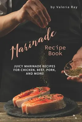 Ricettario delle marinate: Ricette di marinate succulente per pollo, manzo, maiale e altro ancora! - Marinade Recipe Book: Juicy Marinade Recipes for Chicken, Beef, Pork, and More!