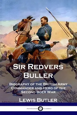 Sir Redvers Buller: Biografia del comandante dell'esercito britannico ed eroe della seconda guerra boera - Sir Redvers Buller: Biography of the British Army Commander and Hero of the Second Boer War