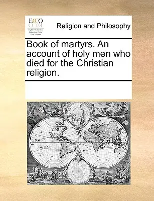 Libro dei martiri: un resoconto degli uomini santi che sono morti per la religione cristiana. - Book of Martyrs. an Account of Holy Men Who Died for the Christian Religion.