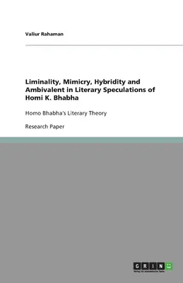 Liminalità, mimetismo, ibridazione e ambivalenza nelle speculazioni letterarie di Homi K. Bhabha: La teoria letteraria di Homo Bhabha - Liminality, Mimicry, Hybridity and Ambivalent in Literary Speculations of Homi K. Bhabha: Homo Bhabha's Literary Theory