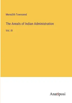 Gli annali dell'amministrazione indiana: Vol. III - The Annals of Indian Administration: Vol. III