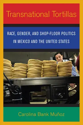 Tortillas transnazionali: Razza, genere e politica di bottega in Messico e negli Stati Uniti - Transnational Tortillas: Race, Gender, and Shop-Floor Politics in Mexico and the United States