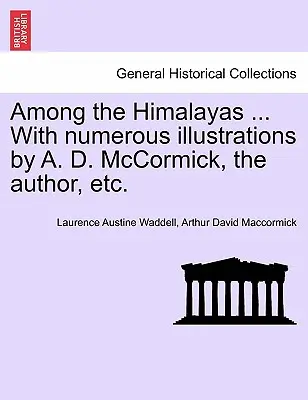 Tra le montagne dell'Himalaya ... con numerose illustrazioni di A. D. McCormick, l'autore, ecc. - Among the Himalayas ... with Numerous Illustrations by A. D. McCormick, the Author, Etc.