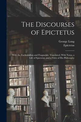 I discorsi di Epitteto; con l'Encheiridion e i frammenti. Tradotto, con note, una vita di Epitteto e una visione della sua filosofia. - The Discourses of Epictetus; With the Encheiridion and Fragments. Translated, With Notes, a Life of Epictetus, and a View of his Philosophy