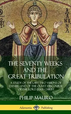 Le settanta settimane e la grande tribolazione: Uno studio delle ultime due visioni di Daniele e del discorso dell'olivo del Signore Gesù Cristo (Hardcove). - The Seventy Weeks and the Great Tribulation: A Study of the Last Two Visions of Daniel, and of the Olivet Discourse of the Lord Jesus Christ (Hardcove