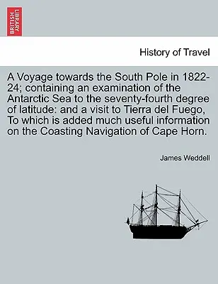 A Voyage towards the South Pole in 1822-24; containing an examination of the Antarctic Sea to the seventy-fourth degree of latitude: and a visit to Ti