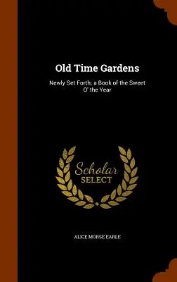 Giardini d'altri tempi: Nuovo, un libro del dolce dell'anno - Old Time Gardens: Newly Set Forth; a Book of the Sweet O' the Year
