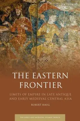 La frontiera orientale: I limiti dell'impero nell'Asia centrale tardoantica e altomedievale - The Eastern Frontier: Limits of Empire in Late Antique and Early Medieval Central Asia