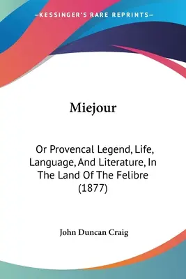 Miejour: O leggenda provenzale, vita, lingua e letteratura nella terra del felibro (1877) - Miejour: Or Provencal Legend, Life, Language, And Literature, In The Land Of The Felibre (1877)