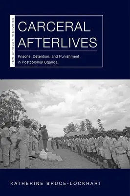 Postumi carcerari: Prigioni, detenzione e punizione nell'Uganda postcoloniale - Carceral Afterlives: Prisons, Detention, and Punishment in Postcolonial Uganda