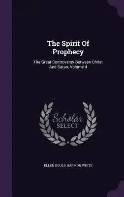 Lo Spirito di Profezia: La grande controversia tra Cristo e Satana, Volume 4 - The Spirit Of Prophecy: The Great Controversy Between Christ And Satan, Volume 4