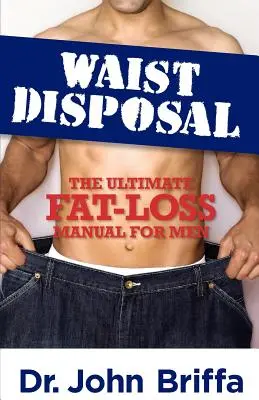 Smaltimento del girovita: Il manuale definitivo per la perdita di grasso per gli uomini - Waist Disposal: The Ultimate Fat-Loss Manual for Men