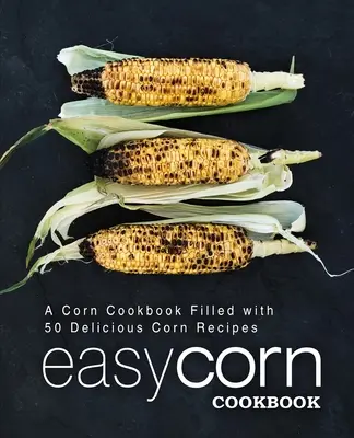 Ricettario del mais facile: Un libro di cucina del mais pieno di 50 deliziose ricette a base di mais (2a edizione) - Easy Corn Cookbook: A Corn Cookbook Filled with 50 Delicious Corn Recipes (2nd Edition)