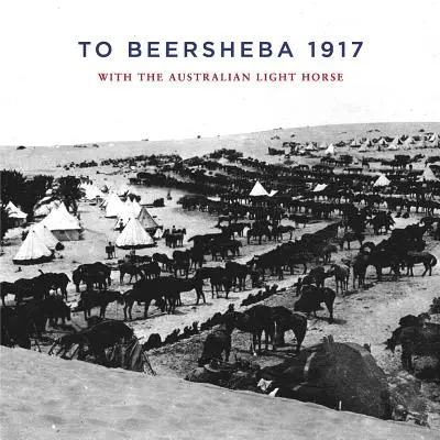 A Beersheba 1917: Con il Cavallo Leggero Australiano - To Beersheba 1917: With the Australian Light Horse