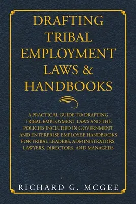 Redazione di leggi e manuali sull'occupazione tribale: Guida pratica alla stesura delle leggi sull'occupazione tribale e delle politiche incluse nel governo e nelle imprese. - Drafting Tribal Employment Laws & Handbooks: A Practical Guide to Drafting Tribal Employment Laws and the Policies Included in Government and Enterpri