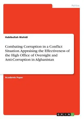 Combattere la corruzione in una situazione di conflitto. Valutazione dell'efficacia dell'Alto ufficio di supervisione e anticorruzione in Afghanistan - Combating Corruption in a Conflict Situation. Appraising the Effectiveness of the High Office of Oversight and Anti-Corruption in Afghanistan