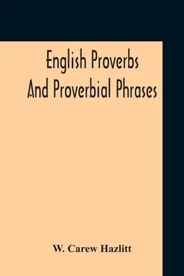 Proverbi e frasi proverbiali inglesi raccolti dalle fonti più autentiche, ordinati alfabeticamente e annotati - English Proverbs And Proverbial Phrases Collected From The Most Authentic Sources Alphabetically Arranged And Annotated