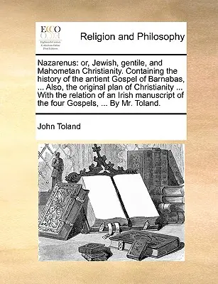 Nazareno: O, il cristianesimo ebraico, gentile e maomettano. Contiene la storia dell'antico Vangelo di Barnaba, ... Inoltre, il - Nazarenus: Or, Jewish, Gentile, and Mahometan Christianity. Containing the History of the Antient Gospel of Barnabas, ... Also, t