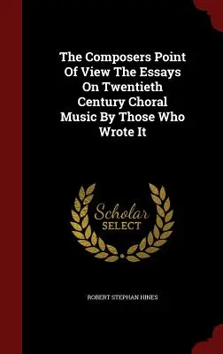 Il punto di vista dei compositori I saggi sulla musica corale del XX secolo da parte di chi l'ha scritta - The Composers Point Of View The Essays On Twentieth Century Choral Music By Those Who Wrote It