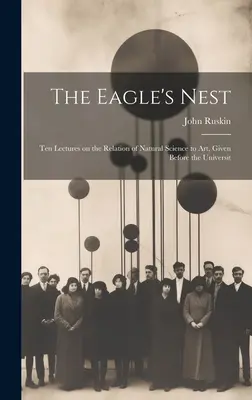 Il nido dell'aquila: Dieci lezioni sulla relazione tra le scienze naturali e l'arte, tenute di fronte all'Università di Parigi. - The Eagle's Nest: Ten Lectures on the Relation of Natural Science to Art, Given Before the Universit