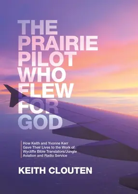 Il pilota della prateria che volava per Dio: Come Keith e Yvonne Kerr hanno donato la loro vita all'opera dei traduttori della Bibbia di Wycliffe/Jungle Aviation and Radio Ser - The Prairie Pilot Who Flew for God: How Keith and Yvonne Kerr Gave Their Lives to the Work of Wycliffe Bible Translators/Jungle Aviation and Radio Ser