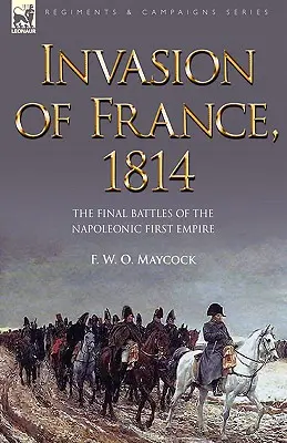 Invasione della Francia, 1814: Le battaglie finali del primo impero napoleonico - Invasion of France, 1814: The Final Battles of the Napoleonic First Empire