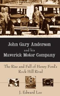John Gary Anderson e la sua Maverick Motor Company: L'ascesa e la caduta del rivale di Henry Ford a Rock Hill - John Gary Anderson and His Maverick Motor Company: The Rise and Fall of Henry Ford's Rock Hill Rival