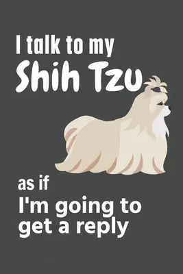 Parlo al mio Shih Tzu come se dovessi ricevere una risposta: Per i fan dei cuccioli di Shih Tzu - I talk to my Shih Tzu as if I'm going to get a reply: For Shih Tzu Puppy Fans