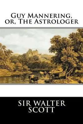Guy Mannering, o l'astrologo: Completo - Guy Mannering, or, The Astrologer: Complete