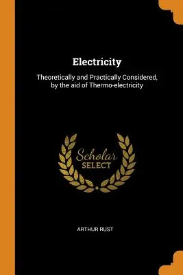 L'elettricità: Considerata teoricamente e praticamente, con l'aiuto della termoelettricità - Electricity: Theoretically and Practically Considered, by the aid of Thermo-electricity