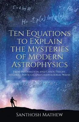 Dieci equazioni per spiegare i misteri dell'astrofisica moderna: Dalla teoria dell'informazione e del caos alle particelle fantasma e alle onde gravitazionali - Ten Equations to Explain the Mysteries of Modern Astrophysics: From Information and Chaos Theory to Ghost Particles and Gravitational Waves
