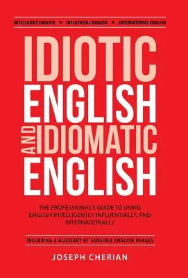 Inglese idiota e inglese idiomatico: La guida del professionista all'uso intelligente, influente e internazionale dell'inglese - Idiotic English and Idiomatic English: The Professional's Guide to Using English Intelligently, Influentially, and Internationally