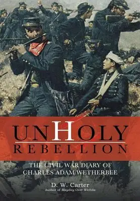 Empia ribellione: Il diario della guerra civile di Charles Adam Wetherbee - Unholy Rebellion: The Civil War Diary of Charles Adam Wetherbee